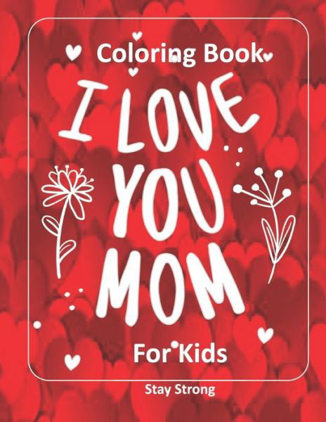 I LOVE YOU MOM Coloring Book for Kids - Stay Strong - Boeken - Independently Published - 9798721124426 - 12 maart 2021