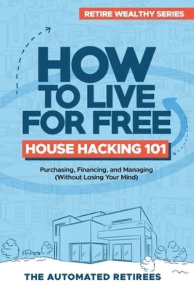 Cover for Automated Retirees · How to Live for Free - House Hacking 101: Purchasing, Financing, and Managing By-The-Room Rental Houses (Without Losing Your Mind) (Paperback Book) (2021)