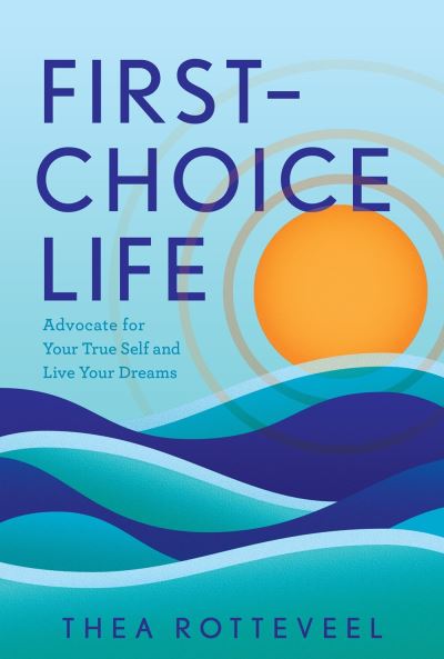 Thea Rotteveel · First-Choice Life: Advocate for Your True Self and Live Your Dreams (Hardcover Book) (2024)