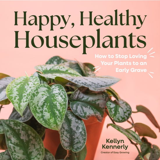 Cover for Kellyn Kennerly · Happy, Healthy Houseplants: How to Stop Loving Your Plants to an Early Grave (Hardcover Book) (2024)