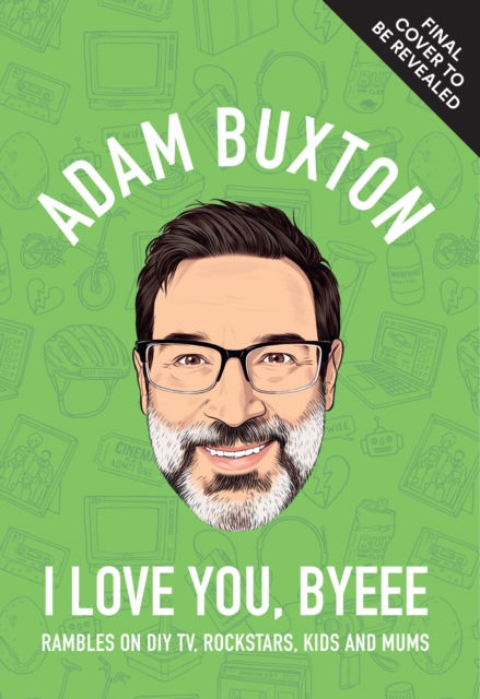 Cover for Adam Buxton · I Love You, Byeee: Rambles on DIY TV, Rockstars, Kids and Mums (Hardcover Book) (2025)