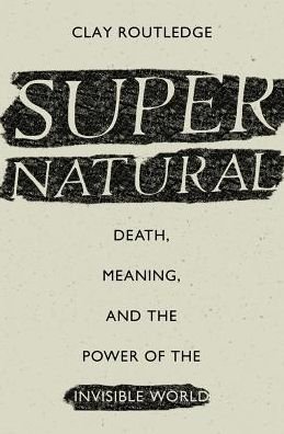 Cover for Clay Routledge · Supernatural: Death, Meaning, and the Power of the Invisible World (Hardcover Book) (2018)
