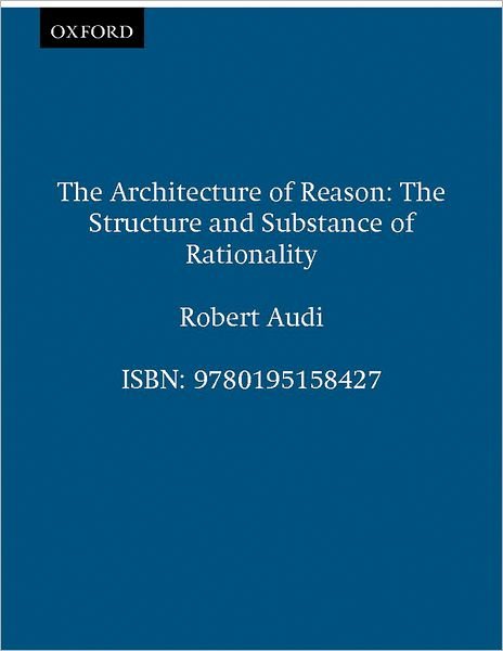 Cover for Audi, Robert (Charles J. Mach Professor of Philosophy, Charles J. Mach Professor of Philosophy, University of Nebraska, Lincoln) · The Architecture of Reason: The Structure and Substance of Rationality (Taschenbuch) (2002)