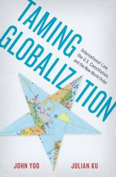 Cover for Ku, Julian (Professor of Law, Professor of Law, Hofstra University Law School, Hempstead, NY) · Taming Globalization: International Law, the U.S. Constitution, and the New World Order (Innbunden bok) (2012)
