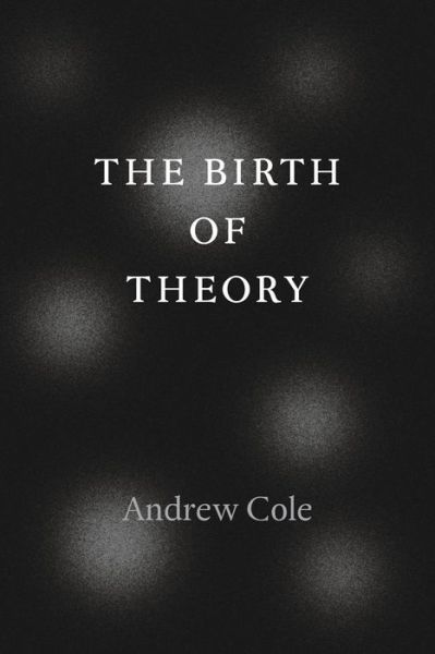 The Birth of Theory - Andrew Cole - Książki - The University of Chicago Press - 9780226135427 - 15 czerwca 2014