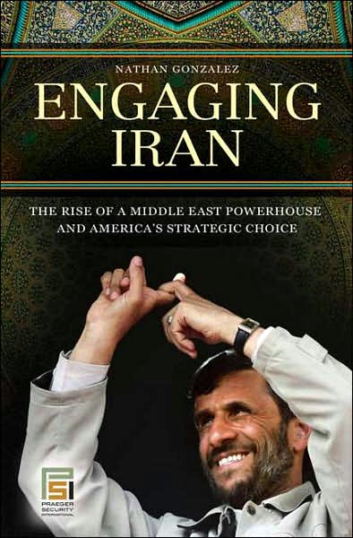 Cover for Nathan Gonzalez · Engaging Iran: The Rise of a Middle East Powerhouse and America's Strategic Choice - Praeger Security International (Hardcover Book) (2007)