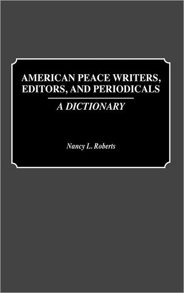 American Peace Writers, Editors, and Periodicals: A Dictionary - Nancy Roberts - Books - Bloomsbury Publishing Plc - 9780313268427 - June 30, 1991