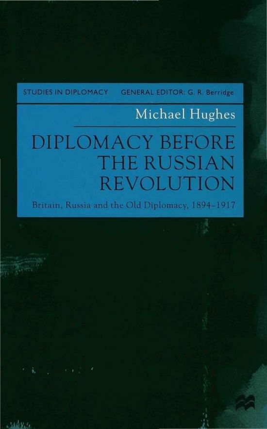 Michael J. Hughes · Diplomacy Before the Russian Revolution: Britain, Russia and the Old Diplomacy, 1894 - 1917 - Studies in Diplomacy (Hardcover Book) (1999)