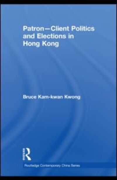 Cover for Kwong, Bruce Kam-kwan (University of Macau, Macau) · Patron-Client Politics and Elections in Hong Kong - Routledge Contemporary China Series (Inbunden Bok) (2009)