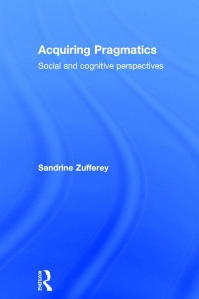 Cover for Zufferey, Sandrine (University of Fribourg, Switzerland) · Acquiring Pragmatics: Social and cognitive perspectives (Hardcover Book) (2014)