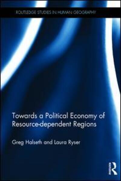 Cover for Halseth, Greg (University of Northern British Columbia, Canada) · Towards a Political Economy of Resource-dependent Regions - Routledge Studies in Human Geography (Hardcover Book) (2017)