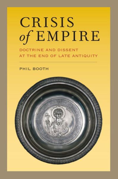 Cover for Phil Booth · Crisis of Empire: Doctrine and Dissent at the End of Late Antiquity - Transformation of the Classical Heritage (Hardcover Book) (2013)