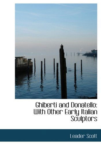 Cover for Leader Scott · Ghiberti and Donatello: with Other Early Italian Sculptors (Hardcover Book) [Large Print, Large Type edition] (2008)