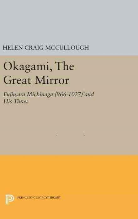 Cover for Helen Craig McCullough · OKAGAMI, The Great Mirror: Fujiwara Michinaga (966-1027) and His Times - Princeton Legacy Library (Hardcover Book) (2016)
