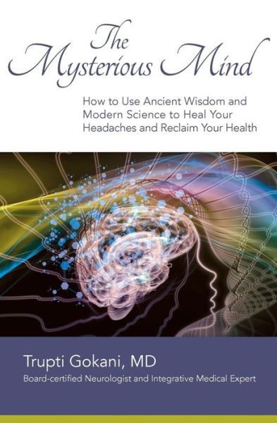 Cover for Trupti Gokani Md · The Mysterious Mind: How to Use Ancient Wisdom and Modern Science to Heal Your Headaches and Reclaim Your Health (Paperback Book) (2015)