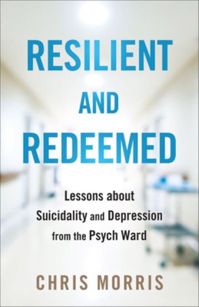 Cover for Chris Morris · Resilient and Redeemed: Lessons about Suicidality and Depression from the Psych Ward (Paperback Book) (2024)