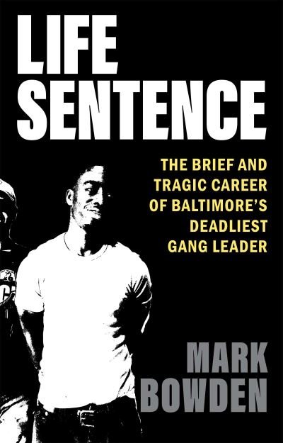 Cover for Mark Bowden · Life Sentence: The Brief and Tragic Career of Baltimore's Deadliest Gang Leader (Inbunden Bok) (2023)
