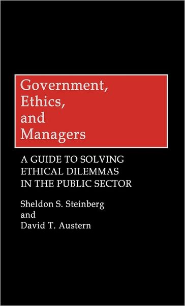 Government, Ethics, and Managers: A Guide to Solving Ethical Dilemmas in the Public Sector - Sheldon S. Steinberg - Books - ABC-CLIO - 9780899304427 - September 21, 1990