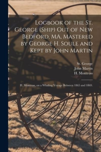 Logbook of the St. George (Ship) out of New Bedford, MA, Mastered by George H. Soule and Kept by John Martin; H. Montross, on a Whaling Voyage Between 1865 and 1869. - John Martin - Books - Legare Street Press - 9781013297427 - September 9, 2021