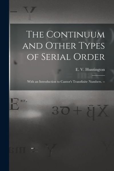 Cover for E V (Edward Vermilye) Huntington · The Continuum and Other Types of Serial Order; With an Introduction to Cantor's Transfinite Numbers. -- (Paperback Bog) (2021)