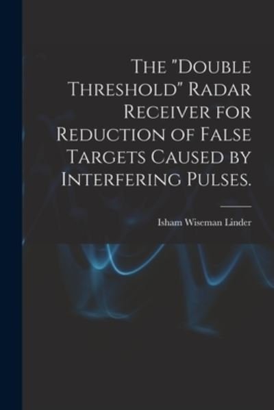 Cover for Isham Wiseman Linder · The double Threshold Radar Receiver for Reduction of False Targets Caused by Interfering Pulses. (Pocketbok) (2021)