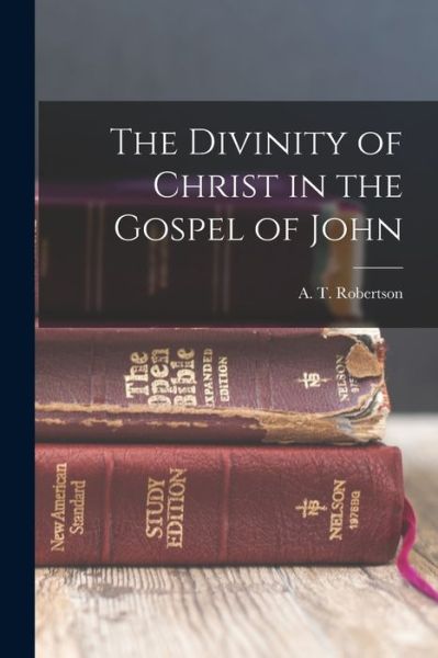 Cover for A T Robertson · The Divinity of Christ in the Gospel of John (Paperback Book) (2022)