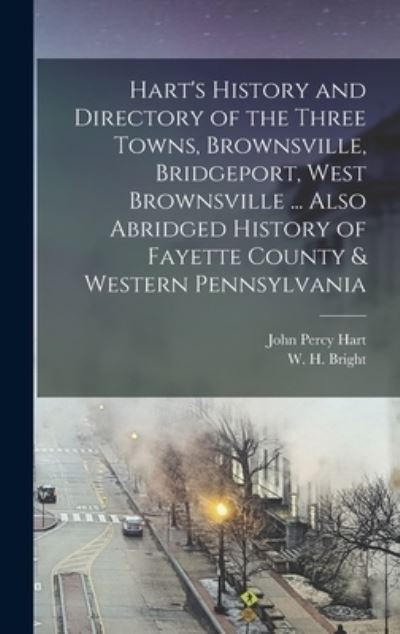 Cover for John Percy Hart · Hart's History and Directory of the Three Towns, Brownsville, Bridgeport, West Brownsville ... Also Abridged History of Fayette County &amp; Western Pennsylvania (Book) (2022)