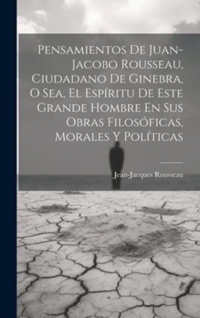 Cover for Jean-Jacques Rousseau · Pensamientos de Juan-Jacobo Rousseau, Ciudadano de Ginebra, o Sea, el Espíritu de Este Grande Hombre en Sus Obras Filosóficas, Morales y Políticas (Bog) (2023)