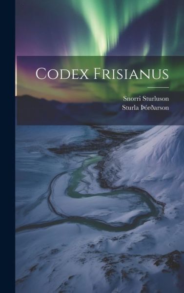 Codex Frisianus - Snorri Sturluson - Livros - Legare Street Press - 9781021021427 - 18 de julho de 2023