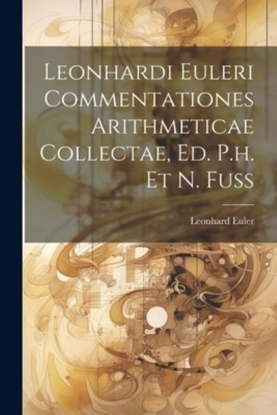 Cover for Leonhard Euler · Leonhardi Euleri Commentationes Arithmeticae Collectae, Ed. P. H. et N. Fuss (Bog) (2023)