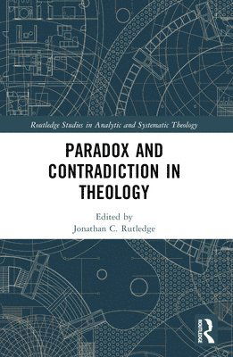 Paradox and Contradiction in Theology - Routledge Studies in Analytic and Systematic Theology (Paperback Book) (2024)