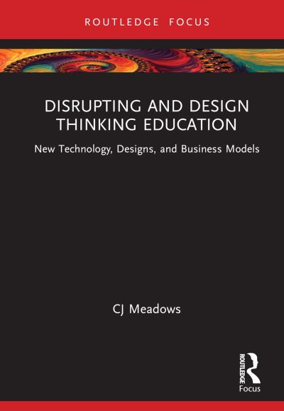 Cover for Meadows, CJ (The Innovation and Entrepreneurship Center at SP Jain School of Global Management) · Disrupting and Design Thinking Education: New Technology, Designs, and Business Models - Routledge-Solaris Focus on Strategy, Wisdom and Skill (Hardcover Book) (2024)