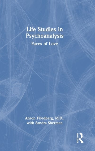 Cover for Friedberg, M.D., Ahron · Life Studies in Psychoanalysis: Faces of Love (Hardcover Book) (2023)