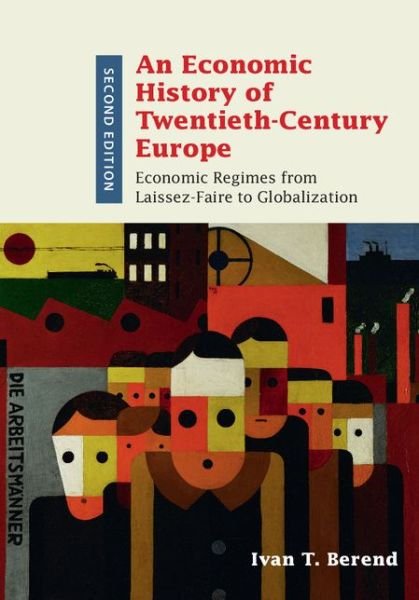 Cover for Berend, Ivan T. (University of California, Los Angeles) · An Economic History of Twentieth-Century Europe: Economic Regimes from Laissez-Faire to Globalization (Innbunden bok) [2 Revised edition] (2016)