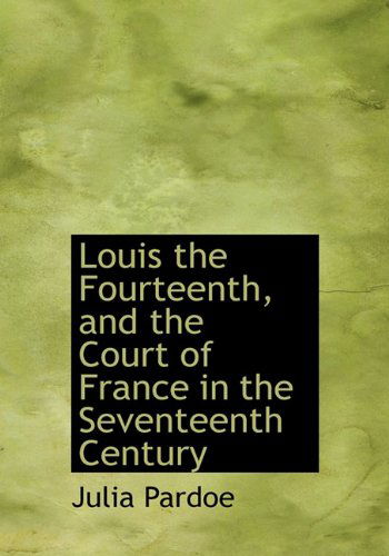 Cover for Julia Pardoe · Louis the Fourteenth, and the Court of France in the Seventeenth Century (Hardcover Book) (2009)