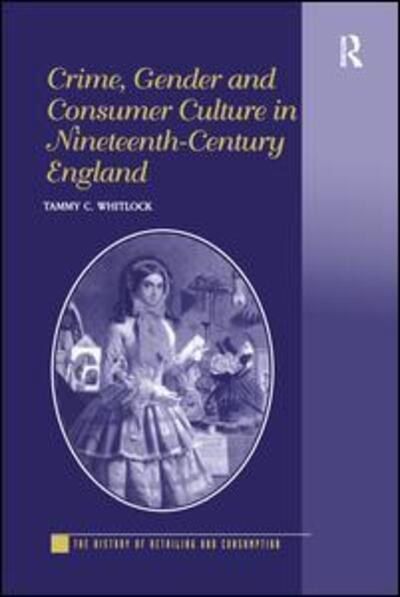 Cover for Tammy C. Whitlock · Crime, Gender and Consumer Culture in Nineteenth-Century England - The History of Retailing and Consumption (Paperback Book) (2016)