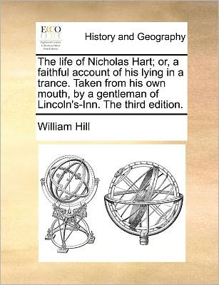 Cover for William Hill · The Life of Nicholas Hart; Or, a Faithful Account of His Lying in a Trance. Taken from His Own Mouth, by a Gentleman of Lincoln's-inn. the Third Edition. (Paperback Bog) (2010)