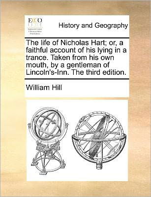Cover for William Hill · The Life of Nicholas Hart; Or, a Faithful Account of His Lying in a Trance. Taken from His Own Mouth, by a Gentleman of Lincoln's-inn. the Third Edition. (Taschenbuch) (2010)