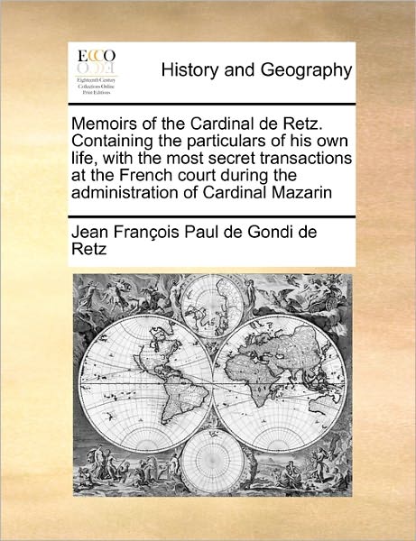Memoirs of the Cardinal De Retz. Containing the Particulars of His Own Life, with the Most Secret Transactions at the French Court During the Administ - Jean Francois Paul De Gondi De Retz - Livros - Gale Ecco, Print Editions - 9781171470427 - 6 de agosto de 2010