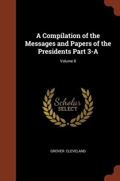 Cover for Grover Cleveland · A Compilation of the Messages and Papers of the Presidents Part 3-A; Volume 8 (Paperback Bog) (2017)