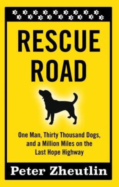 Cover for Peter Zheutlin · Rescue Road One Man, Thirty Thousand Dogs, and a Million Miles on the Last Hope Highway (Book) (2016)