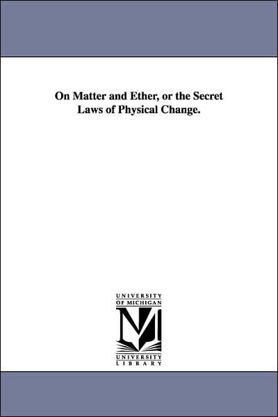On Matter and Ether, or the Secret Laws of Physical Change. - Thomas Rawson Birks - Books - University of Michigan Library - 9781425520427 - September 13, 2006