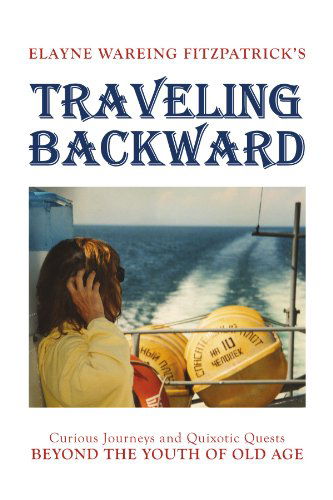 Traveling Backward: Curious Journeys and Quixotic Quests Beyond the Youth of Old Age - Elayne Wareing Fitzpatrick - Books - Xlibris, Corp. - 9781436382427 - July 6, 2009