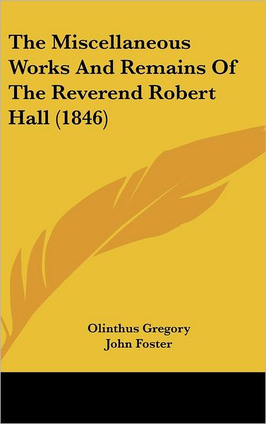 The Miscellaneous Works and Remains of the Reverend Robert Hall (1846) - John Foster - Books - Kessinger Publishing - 9781436548427 - June 2, 2008