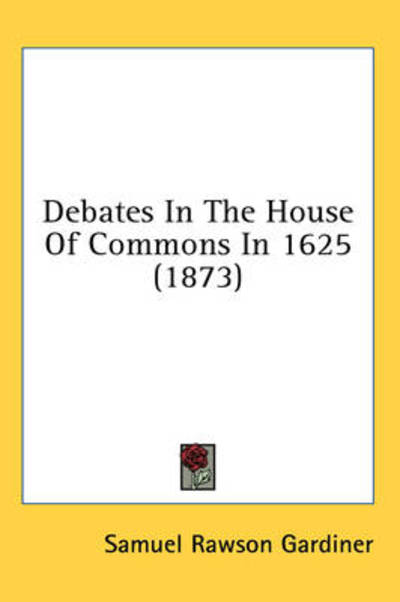 Cover for Samuel Rawson Gardiner · Debates in the House of Commons in 1625 (1873) (Hardcover Book) (2008)