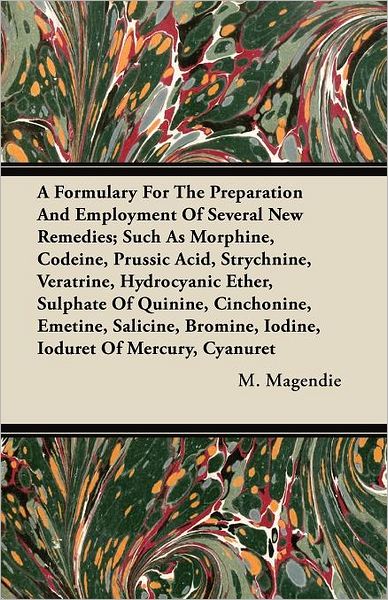 A Formulary for the Preparation and Employment of Several New Remedies; Such As Morphine, Codeine, Prussic Acid, Strychnine, Veratrine, Hydrocyanic Ethe - M Magendie - Books - Muller Press - 9781446097427 - November 10, 2011