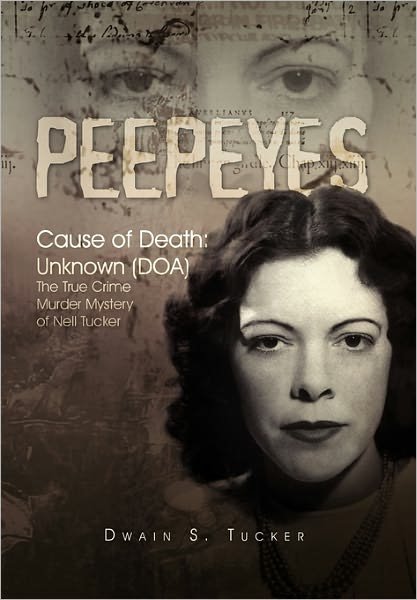 Peepeyes: Cause of Death: Unknown (Doa) the True Crime Murder Mystery of Nell Tucker - Dwain S Tucker - Bøger - Xlibris Corporation - 9781456885427 - 26. marts 2011