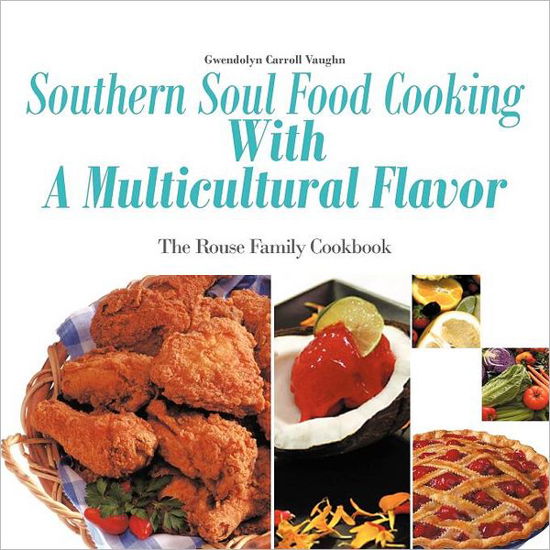 Southern Soul Food Cooking with a Multicultural Flavor: the Rouse Family Cookbook - Gwendolyn Carroll Vaughn - Livros - Authorhouse - 9781463447427 - 28 de outubro de 2011