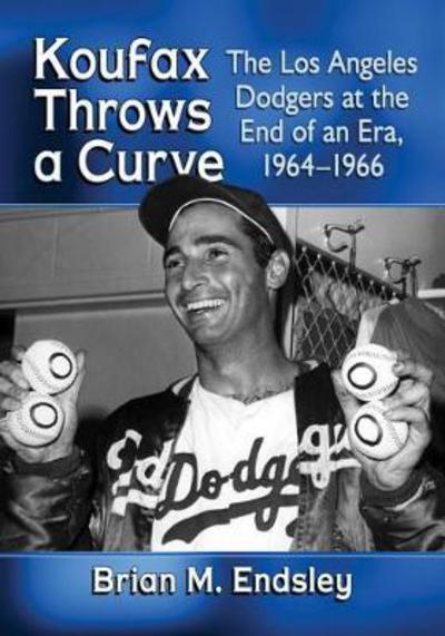 Koufax Throws a Curve: The Los Angeles Dodgers at the End of an Era, 1964-1966 - Brian M. Endsley - Bücher - McFarland & Co Inc - 9781476669427 - 30. April 2018