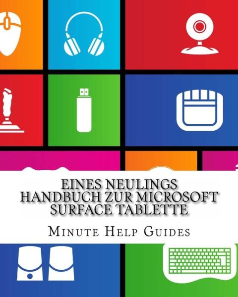 Eines Neulings Handbuch Zur Microsoft Surface Tablette: Alles, Was Sie Uber Die Surface Und Windows Rt Wissen Mussen - Minute Help Guides - Książki - Createspace - 9781481212427 - 8 grudnia 2012